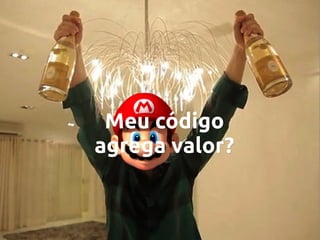 Meu código
agrega valor?

 