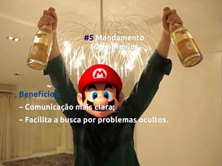 #5 Mandamento
Não abreviar

Benefícios:
– Comunicação mais clara;
– Facilita a busca por problemas ocultos.

 