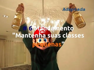 Adaptada

# 6 Mandamento
"Mantenha suas classes
"Mantenha
pequenas"
pequenas"

 