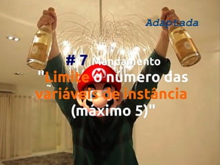 Adaptada

# 7 Mandamento
"Limite o número das
variáveis de instância
(máximo 5)"
5)"

 