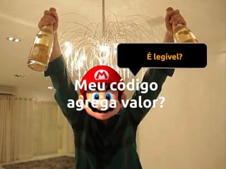 É legível?

Meu código
agrega valor?

 