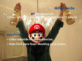 Adaptada
#7 Mandamento
Limite o número das variáveis de instância (2 para 5)

Benefícios:
– Lista reduzida de dependências;
– Mais fácil para fazer Mocking para testes.

 