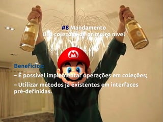#8 Mandamento
Use coleções de primeiro nível

Benefícios:
– É possível implementar operações em coleções;
– Utilizar métodos já existentes em interfaces
pré-definidas.

 