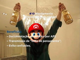 #10 Mandamento
Documente seu código!
código!

Benefícios:
– Documentação automática por API;
– Transmissão de "linha de pensamento";
– Evita confusões.

 