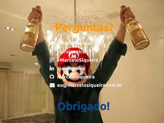 Perguntas?
 @marcelosiqueira


marsiqueira

 +MarceloSiqueira
 marsiqueira
 marcelosiqueira
 eu@marcelosiqueira.com.br
eu@marcelosiqueira.com.br

Obrigado!

 