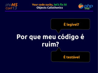 Your code sucks, let’s fix it!
Objects Calisthenics

É legível?

Por que meu código é
ruim?
É testável

 