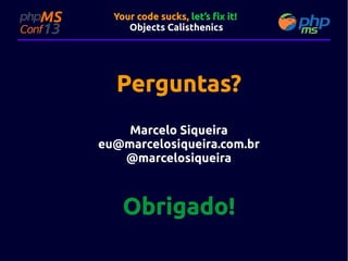 Your code sucks, let’s fix it!
Objects Calisthenics

Perguntas?
Marcelo Siqueira
eu@marcelosiqueira.com.br
@marcelosiqueira

Obrigado!

 