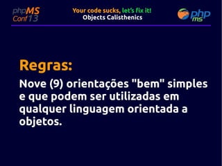Your code sucks, let’s fix it!
Objects Calisthenics

Regras:
Nove (9) orientações "bem" simples
e que podem ser utilizadas em
qualquer linguagem orientada a
objetos.

 