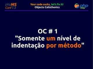 Your code sucks, let’s fix it!
Objects Calisthenics

OC # 1
"Somente um nível de
indentação por método"
método"

 