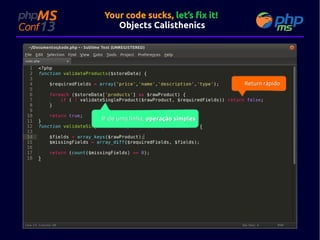Your code sucks, let’s fix it!
Objects Calisthenics

Return rápido

IF de uma linha, operação simples

 