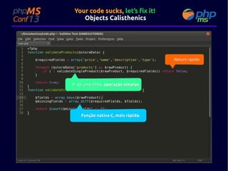Your code sucks, let’s fix it!
Objects Calisthenics

Return rápido

IF de uma linha, operação simples

Função nativa C, mais rápida.

 
