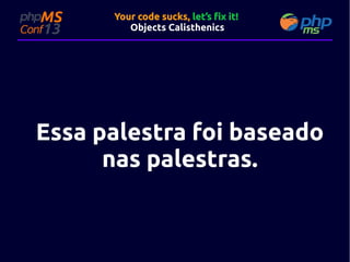 Your code sucks, let’s fix it!
Objects Calisthenics

Essa palestra foi baseado
nas palestras.

 