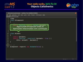 Your code sucks, let’s fix it!
Objects Calisthenics

Agora pode encapsular todas as
operações relacionadas com a animação

 