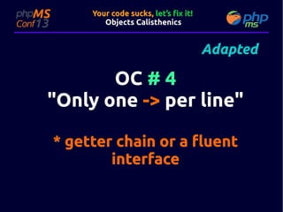 Your code sucks, let’s fix it!
Objects Calisthenics

Adapted

OC # 4
"Only one -> per line"
* getter chain or a fluent
interface

 