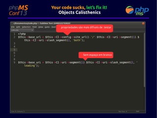 Your code sucks, let’s fix it!
Objects Calisthenics

propriedades são mais difíceis de testar

Sem espaço em branco

 