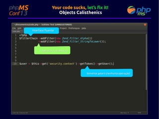 Your code sucks, let’s fix it!
Objects Calisthenics

Interface fluente

Operadores alinhados

Somente geters (nenhuma operação)

 
