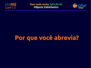 Your code sucks, let’s fix it!
Objects Calisthenics

Por que você abrevia?

 