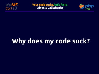 Your code sucks, let’s fix it!
Objects Calisthenics

Why does my code suck?

 