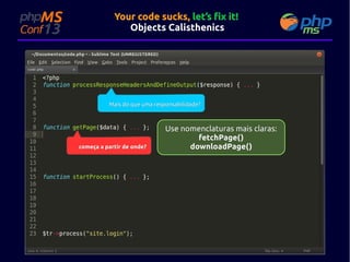 Your code sucks, let’s fix it!
Objects Calisthenics

Mais do que uma responsabilidade?

começa a partir de onde?

Use nomenclaturas mais claras:
fetchPage()
downloadPage()

 