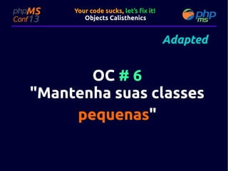 Your code sucks, let’s fix it!
Objects Calisthenics

Adapted

OC # 6
"Mantenha suas classes
"Mantenha
pequenas"
pequenas"

 