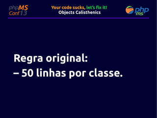 Your code sucks, let’s fix it!
Objects Calisthenics

Regra original:
– 50 linhas por classe.

 
