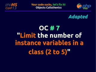 Your code sucks, let’s fix it!
Objects Calisthenics

Adapted

OC # 7
"Limit the number of
instance variables in a
class (2 to 5)"
5)"

 