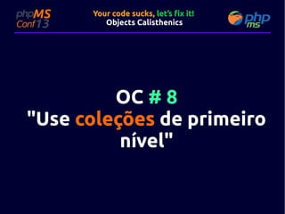 Your code sucks, let’s fix it!
Objects Calisthenics

OC # 8
"Use coleções de primeiro
nível"

 
