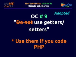 Your code sucks, let’s fix it!
Objects Calisthenics

Adapted

OC # 9
"Do not use getters/
setters"
setters"

* Use them if you code
PHP

 