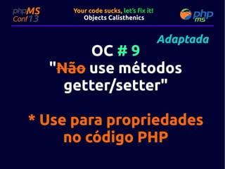 Your code sucks, let’s fix it!
Objects Calisthenics

Adaptada

OC # 9
"Não use métodos
getter/setter"
getter/setter"

* Use para propriedades
no código PHP

 