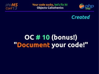 Your code sucks, let’s fix it!
Objects Calisthenics

Created

OC # 10 (bonus!)
"Document your code!"
code!"

 