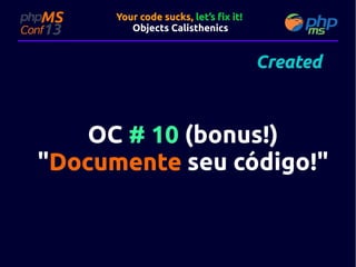 Your code sucks, let’s fix it!
Objects Calisthenics

Created

OC # 10 (bonus!)
"Documente seu código!"
código!

 