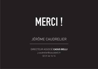 vz
MERCI !
JÉRÔME CAUDRELIER
DIRECTEUR ASSOCIÉ CASUS BELLI
j.caudrelier@casusbelli.fr
02 31 46 14 14
 