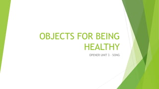OBJECTS FOR BEING
HEALTHY
OPENER UNIT 3 – SONG
 