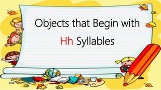 Objects that Begin with
Hh Syllables
 