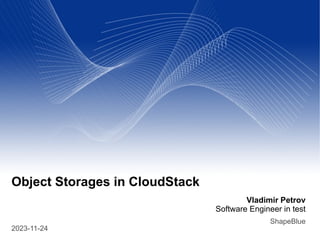 Vladimir Petrov
Software Engineer in test
ShapeBlue
2023-11-24
Object Storages in CloudStack
 