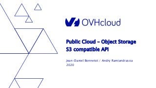 Public Cloud – Object Storage
S3 compatible API
Jean-Daniel Bonnetot / Andry Ramiandrasoa
2020
 