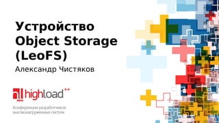 Устройство 
Object Storage 
(LeoFS) 
Александр Чистяков 
 