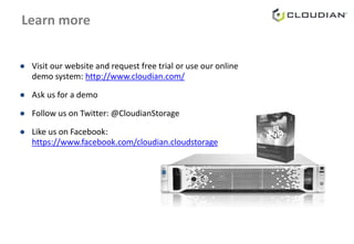 Learn more
● Visit our website and request free trial or use our online
demo system: http://www.cloudian.com/
● Ask us for a demo
● Follow us on Twitter: @CloudianStorage
● Like us on Facebook:
https://www.facebook.com/cloudian.cloudstorage
 