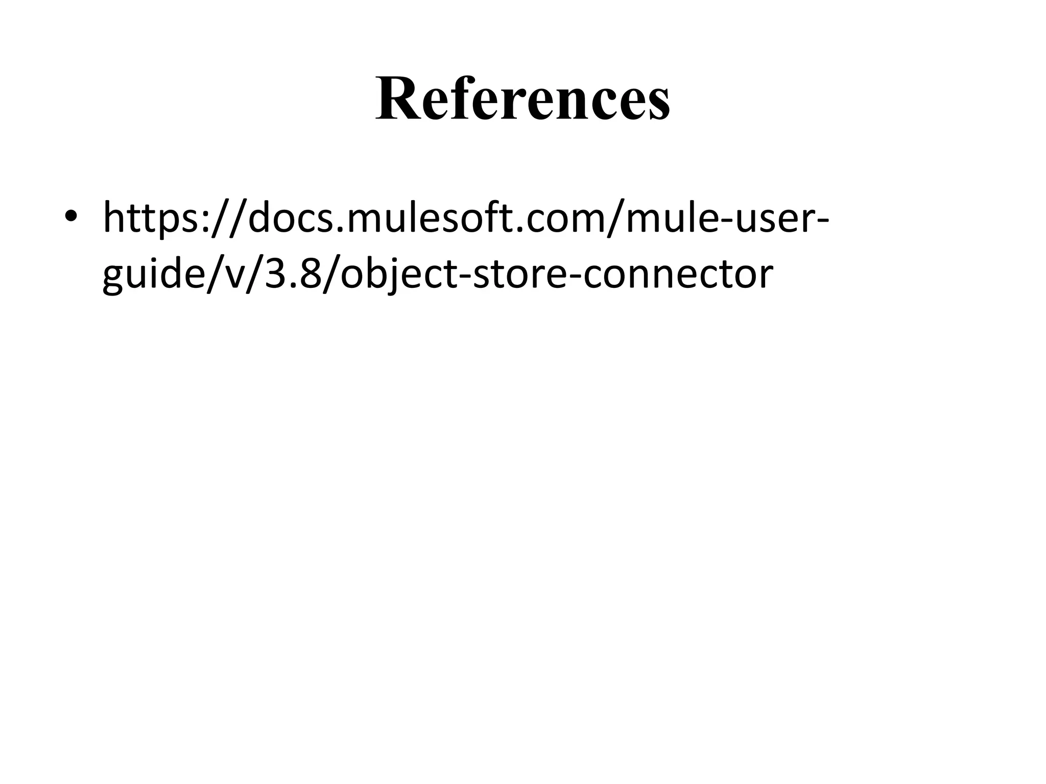 References
• https://docs.mulesoft.com/mule-user-
guide/v/3.8/object-store-connector
 