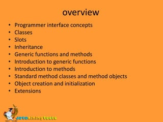 overviewProgrammer interface conceptsClassesSlotsInheritanceGeneric functions and methodsIntroduction to generic functionsIntroduction to methodsStandard method classes and method objectsObject creation and initializationExtensions