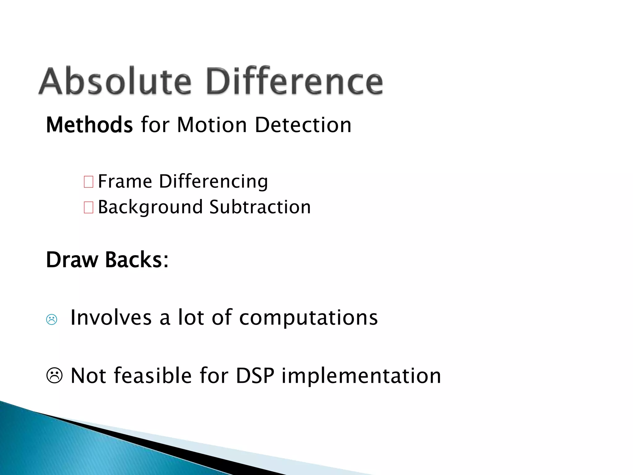 Methods for Motion Detection
Frame Differencing
Background Subtraction
Draw Backs:
 Involves a lot of computations
 Not feasible for DSP implementation
 