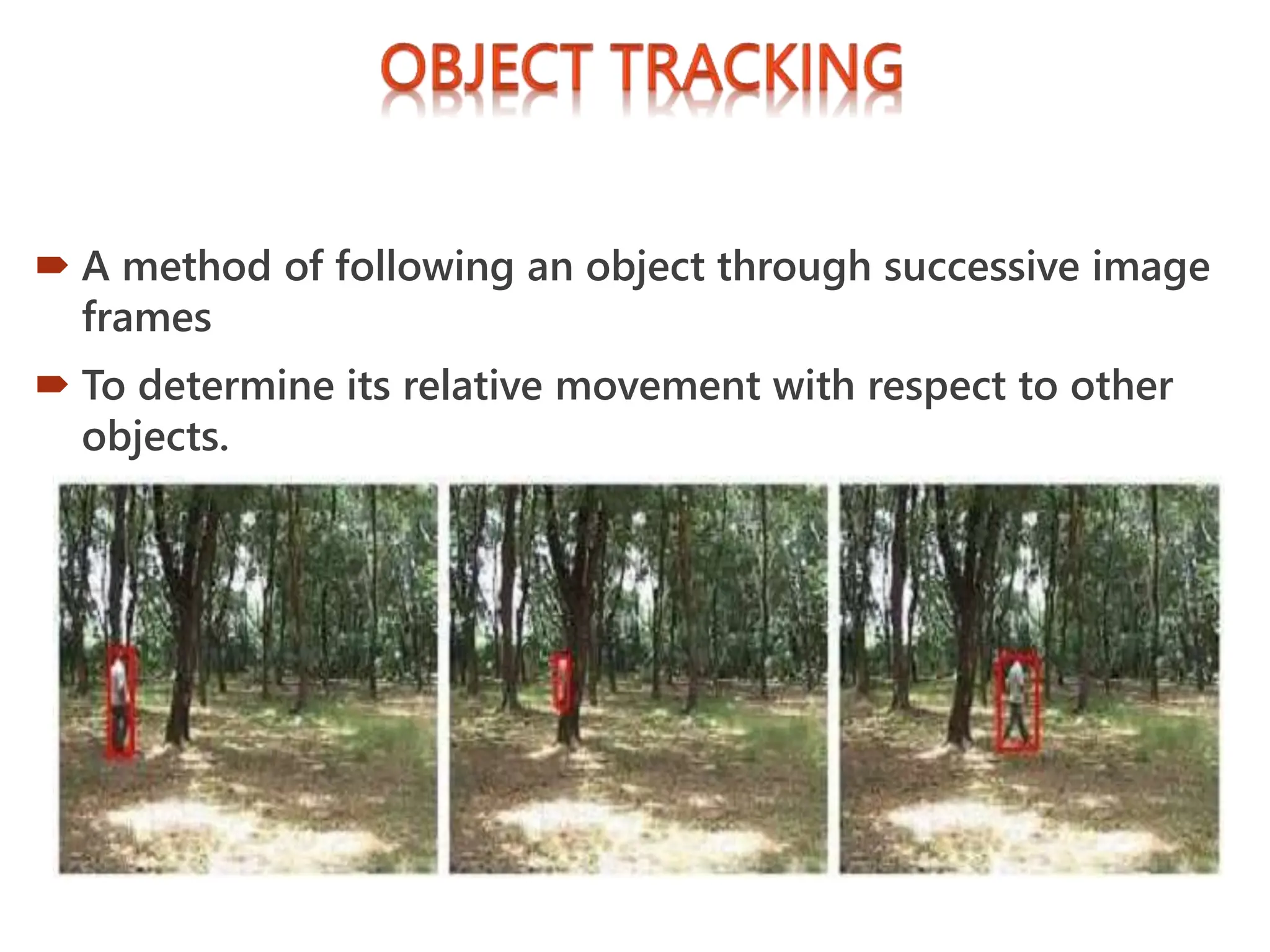  A method of following an object through successive image
frames
 To determine its relative movement with respect to other
objects.
 