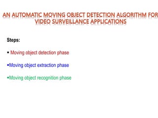 Steps:
 Moving object detection phase
Moving object extraction phase
Moving object recognition phase
 