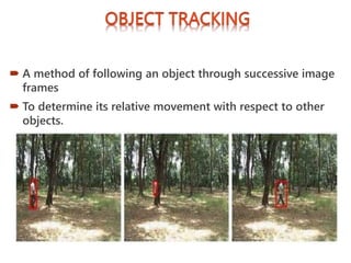  A method of following an object through successive image
frames
 To determine its relative movement with respect to other
objects.
 