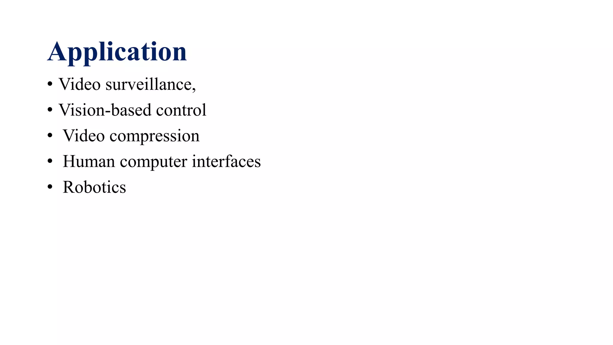 Application
• Video surveillance,
• Vision-based control
• Video compression
• Human computer interfaces
• Robotics
 