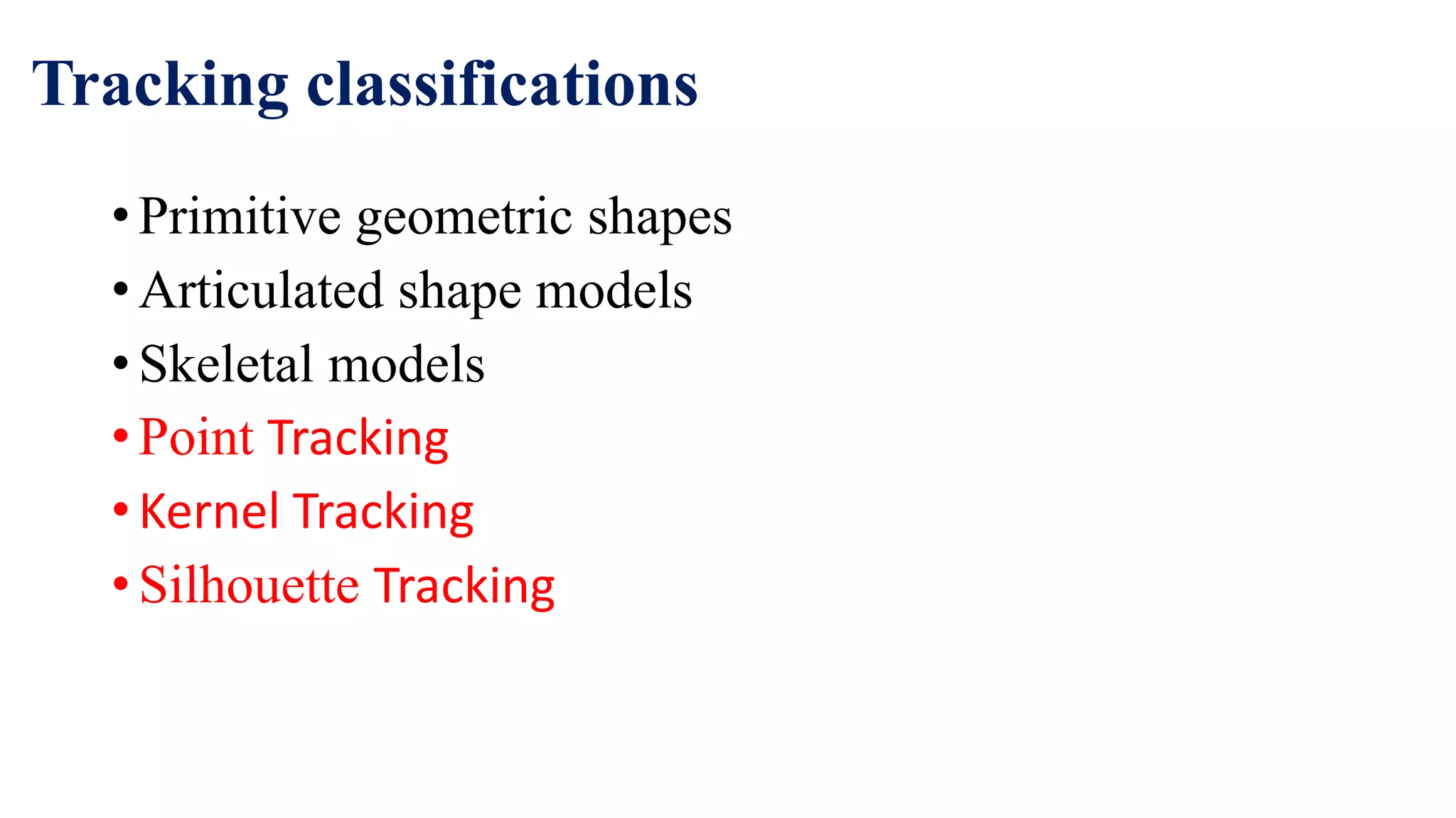 Tracking classifications
• Primitive geometric shapes
• Articulated shape models
• Skeletal models
• Point Tracking
• Kernel Tracking
• Silhouette Tracking
 