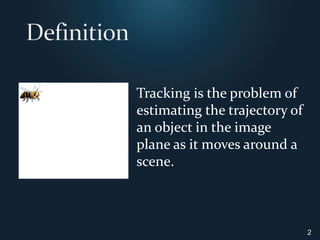 Definition2Tracking is the problem of estimatingthe trajectory of an object in the image plane as it moves around a scene.