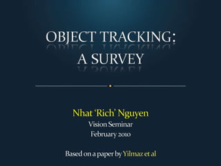 object tracking:a survey Nhat ‘Rich’ Nguyen Vision Seminar February 2010 Based on a paper by Yilmaz et al 