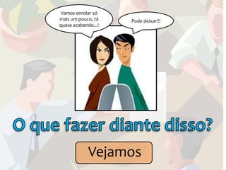 Vamos enrolar só
mais um pouco, tá    Pode deixar!!!
quase acabando...!




             Vejamos
 