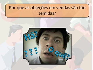 Por que as objeções em vendas são tão
               temidas?
 